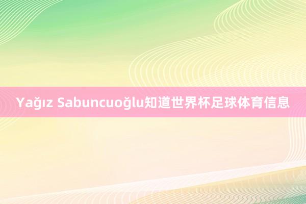 Yağız Sabuncuoğlu知道世界杯足球体育信息