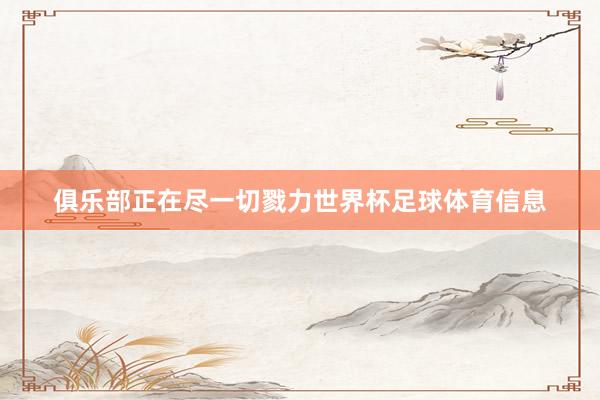 俱乐部正在尽一切戮力世界杯足球体育信息