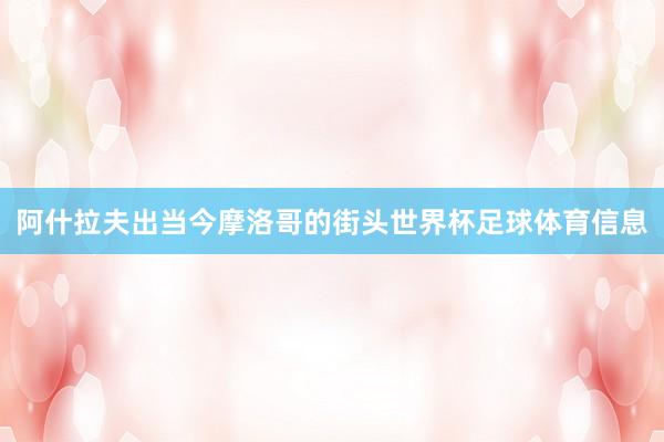 阿什拉夫出当今摩洛哥的街头世界杯足球体育信息