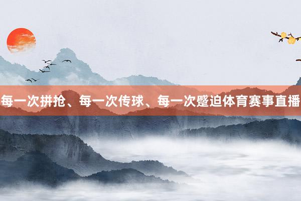 每一次拼抢、每一次传球、每一次蹙迫体育赛事直播