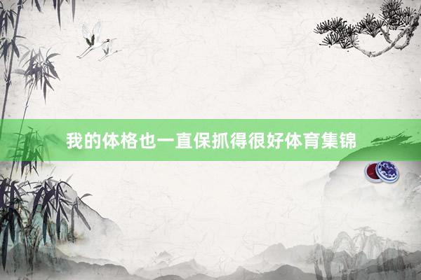 我的体格也一直保抓得很好体育集锦