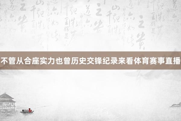 不管从合座实力也曾历史交锋纪录来看体育赛事直播