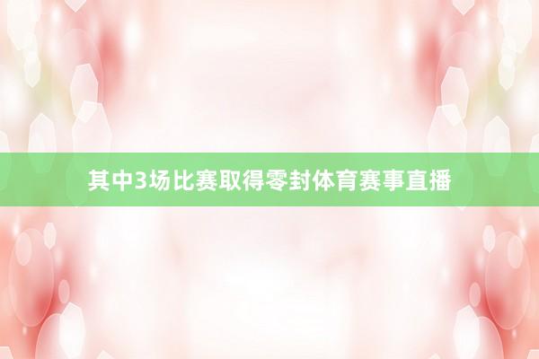 其中3场比赛取得零封体育赛事直播