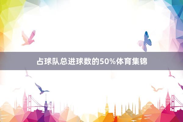 占球队总进球数的50%体育集锦
