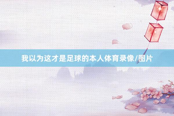 我以为这才是足球的本人体育录像/图片
