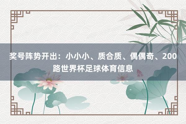 奖号阵势开出:小小小、质合质、偶偶奇、200路世界杯足球体育信息