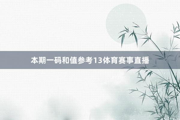 本期一码和值参考13体育赛事直播
