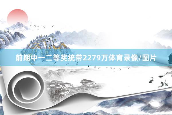 前期中一二等奖统带2279万体育录像/图片