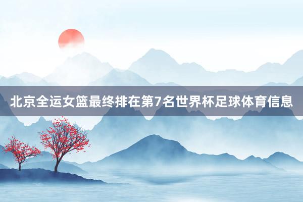 北京全运女篮最终排在第7名世界杯足球体育信息