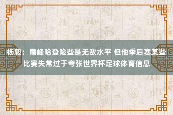 杨毅：巅峰哈登险些是无敌水平 但他季后赛某些比赛失常过于夸张世界杯足球体育信息