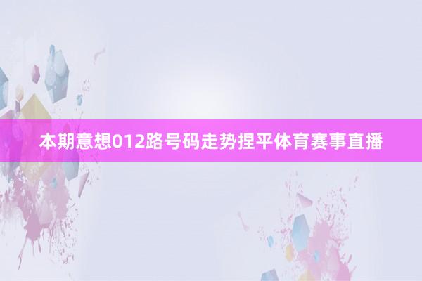本期意想012路号码走势捏平体育赛事直播