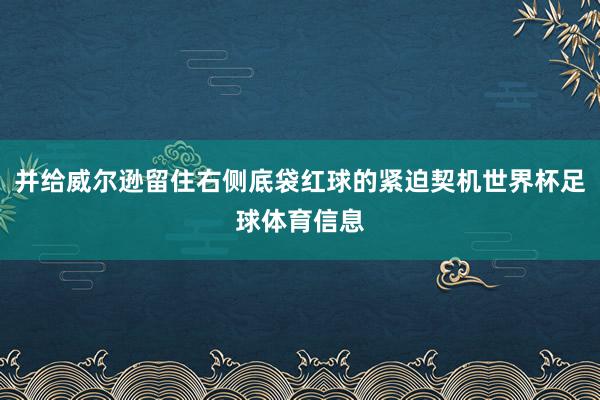 并给威尔逊留住右侧底袋红球的紧迫契机世界杯足球体育信息