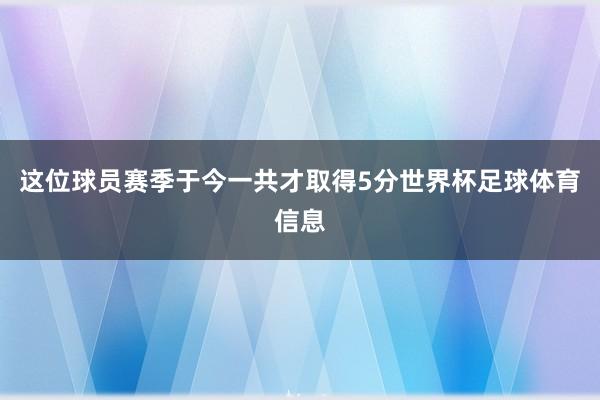 这位球员赛季于今一共才取得5分世界杯足球体育信息