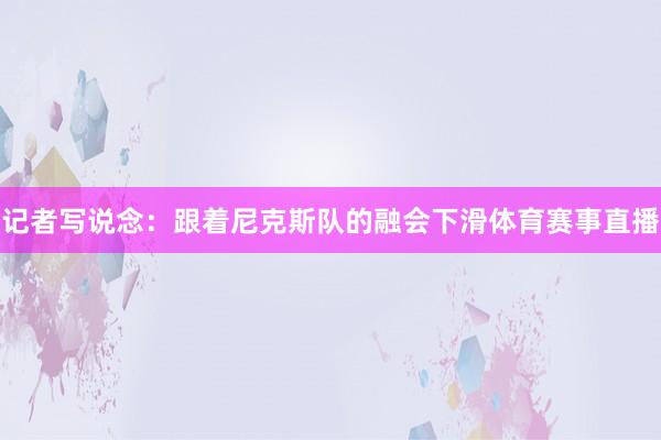 记者写说念：跟着尼克斯队的融会下滑体育赛事直播