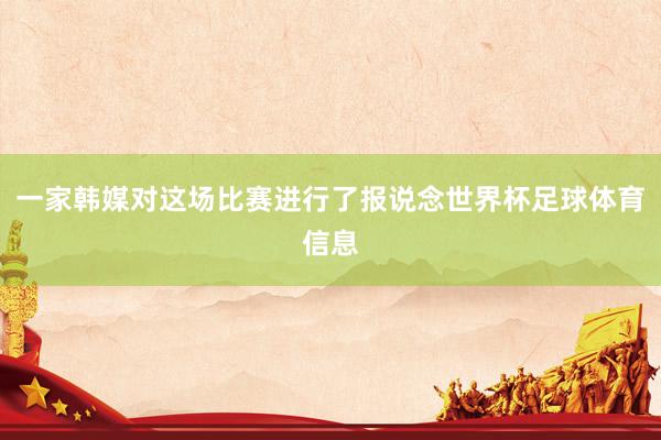一家韩媒对这场比赛进行了报说念世界杯足球体育信息