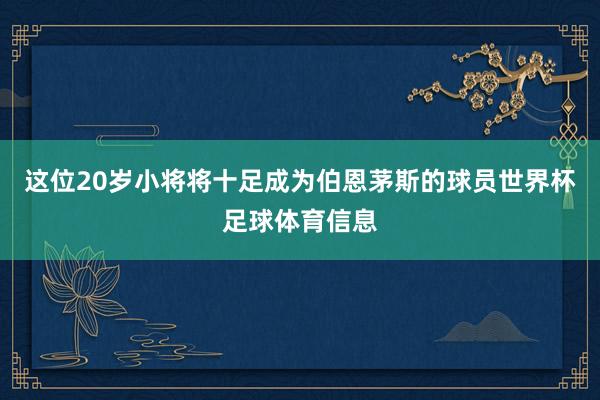 这位20岁小将将十足成为伯恩茅斯的球员世界杯足球体育信息