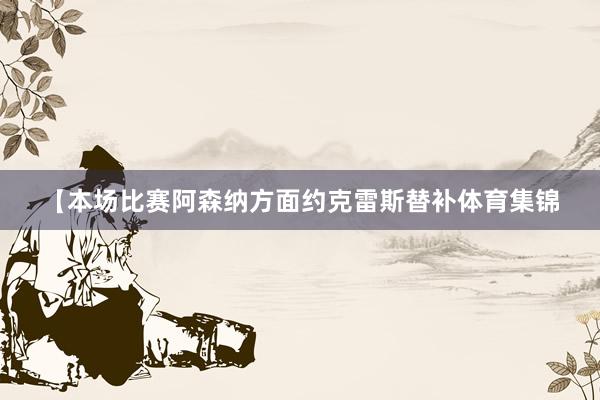 【本场比赛阿森纳方面约克雷斯替补体育集锦