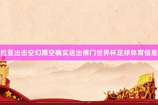 拉亚出击空幻踢空确实送出佛门世界杯足球体育信息