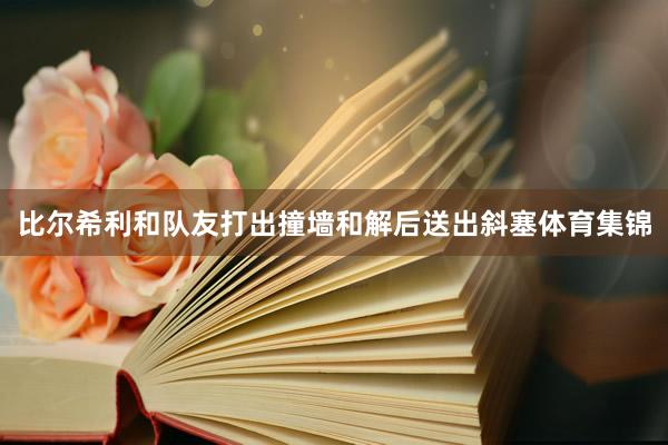 比尔希利和队友打出撞墙和解后送出斜塞体育集锦