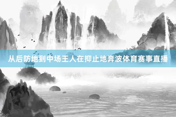 从后防地到中场王人在抑止地奔波体育赛事直播