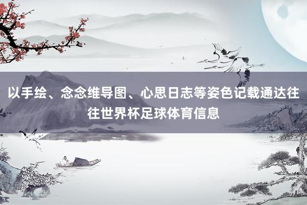 以手绘、念念维导图、心思日志等姿色记载通达往往世界杯足球体育信息