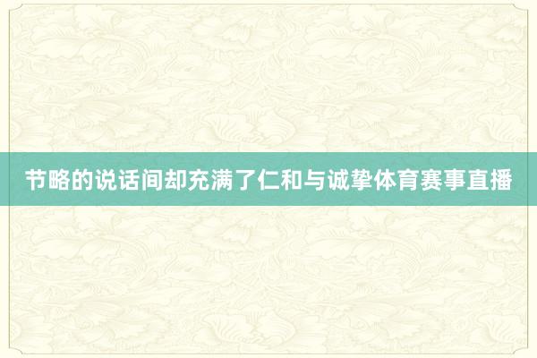 节略的说话间却充满了仁和与诚挚体育赛事直播