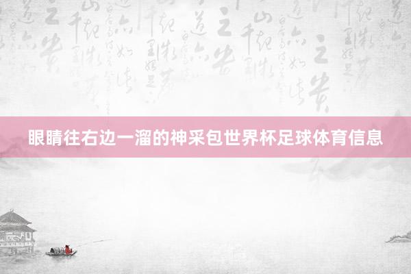 眼睛往右边一溜的神采包世界杯足球体育信息
