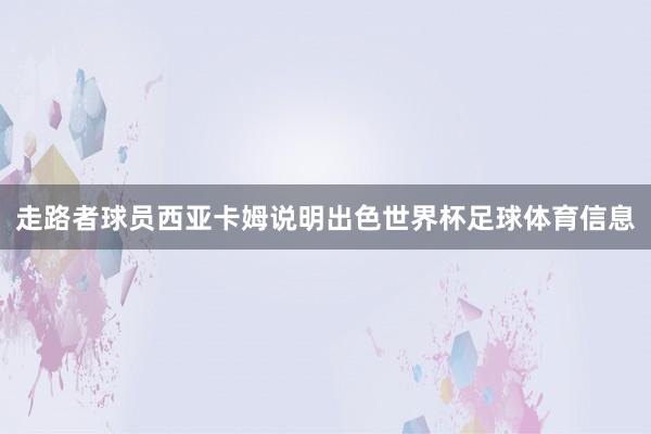 走路者球员西亚卡姆说明出色世界杯足球体育信息
