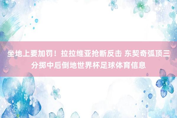 坐地上要加罚！拉拉维亚抢断反击 东契奇弧顶三分掷中后倒地世界杯足球体育信息