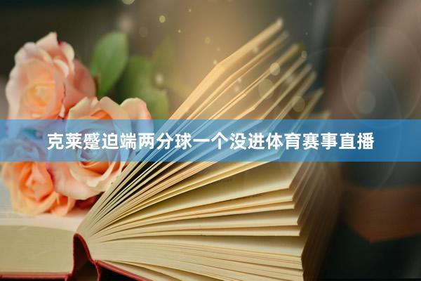 克莱蹙迫端两分球一个没进体育赛事直播
