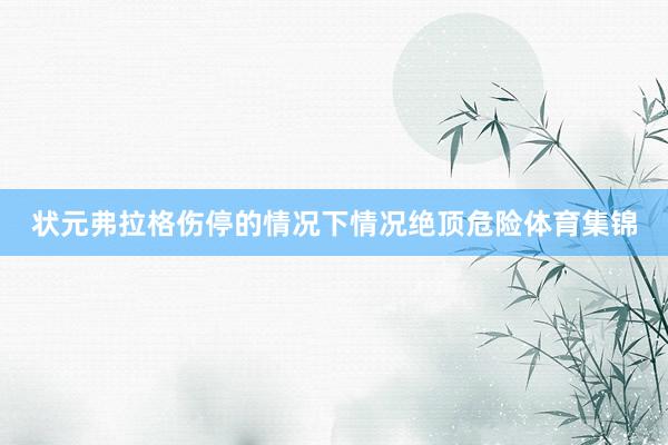 状元弗拉格伤停的情况下情况绝顶危险体育集锦