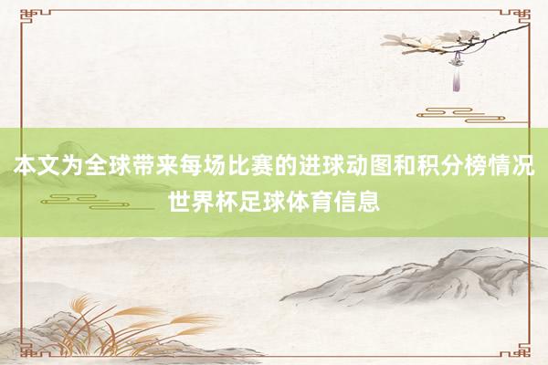 本文为全球带来每场比赛的进球动图和积分榜情况世界杯足球体育信息
