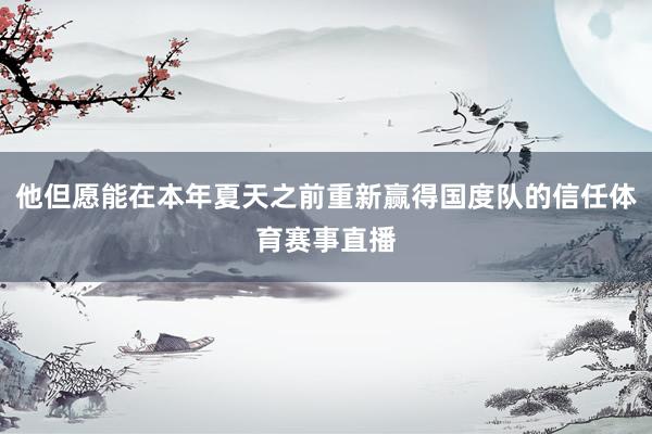 他但愿能在本年夏天之前重新赢得国度队的信任体育赛事直播