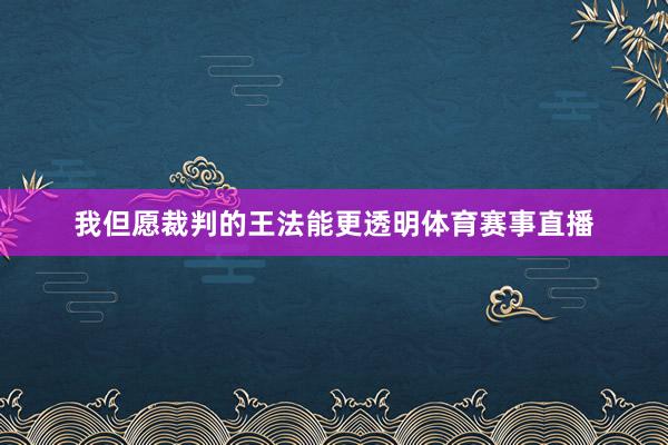 我但愿裁判的王法能更透明体育赛事直播
