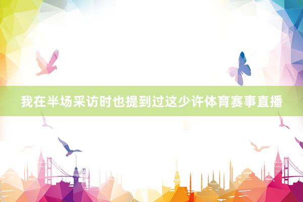 我在半场采访时也提到过这少许体育赛事直播