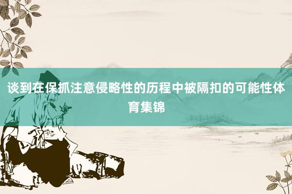谈到在保抓注意侵略性的历程中被隔扣的可能性体育集锦