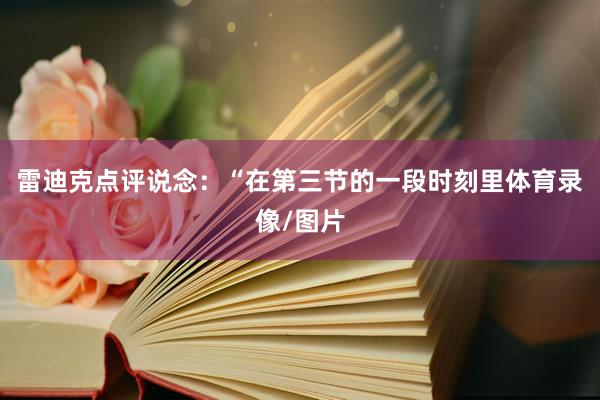 雷迪克点评说念：“在第三节的一段时刻里体育录像/图片