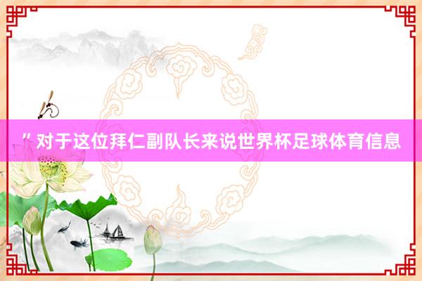 ”对于这位拜仁副队长来说世界杯足球体育信息