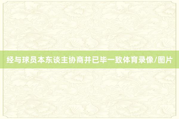 经与球员本东谈主协商并已毕一致体育录像/图片