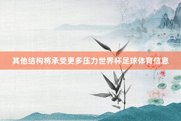 其他结构将承受更多压力世界杯足球体育信息