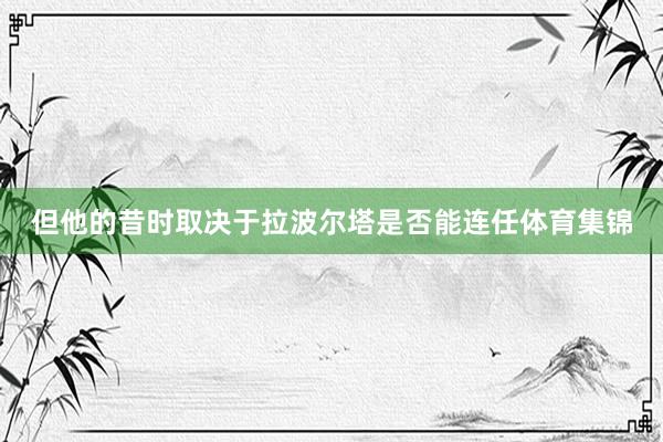 但他的昔时取决于拉波尔塔是否能连任体育集锦