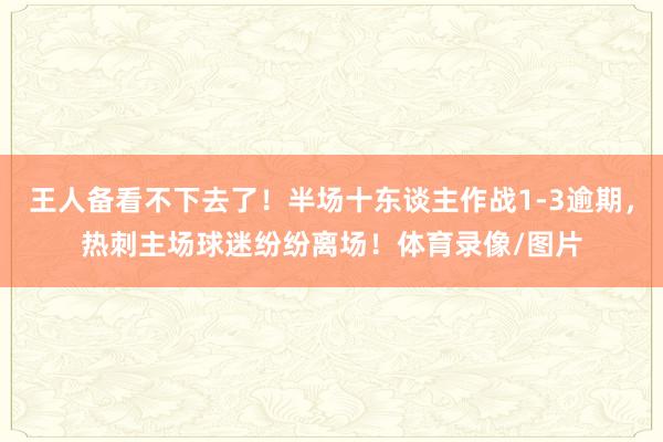 王人备看不下去了！半场十东谈主作战1-3逾期，热刺主场球迷纷纷离场！体育录像/图片