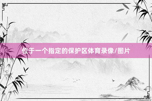 位于一个指定的保护区体育录像/图片