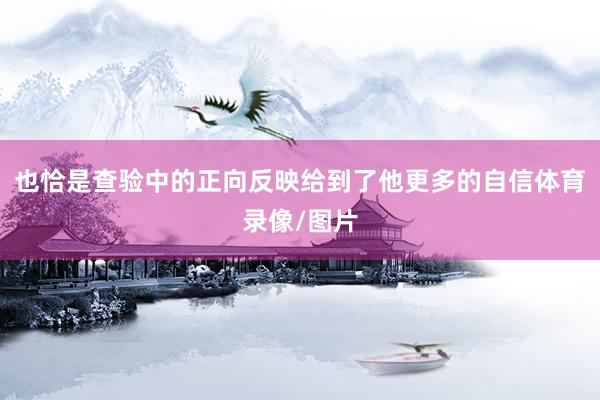 也恰是查验中的正向反映给到了他更多的自信体育录像/图片