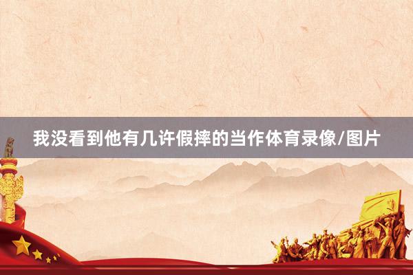 我没看到他有几许假摔的当作体育录像/图片