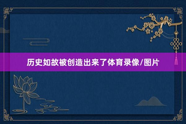 历史如故被创造出来了体育录像/图片