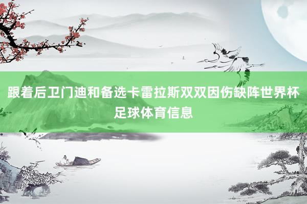 跟着后卫门迪和备选卡雷拉斯双双因伤缺阵世界杯足球体育信息