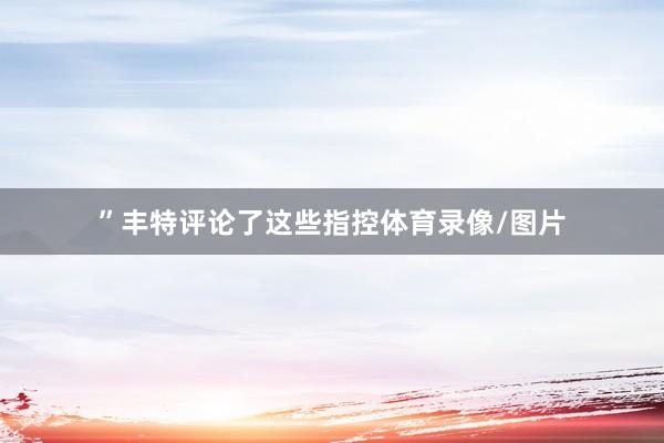”丰特评论了这些指控体育录像/图片