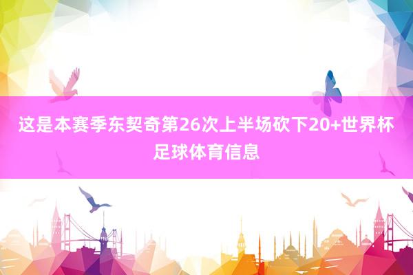 这是本赛季东契奇第26次上半场砍下20+世界杯足球体育信息