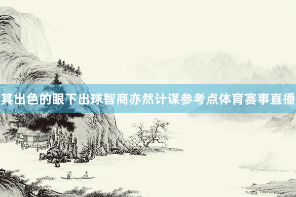 其出色的眼下出球智商亦然计谋参考点体育赛事直播